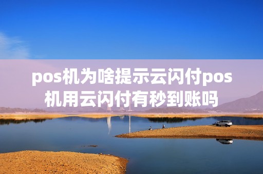pos机为啥提示云闪付pos机用云闪付有秒到账吗