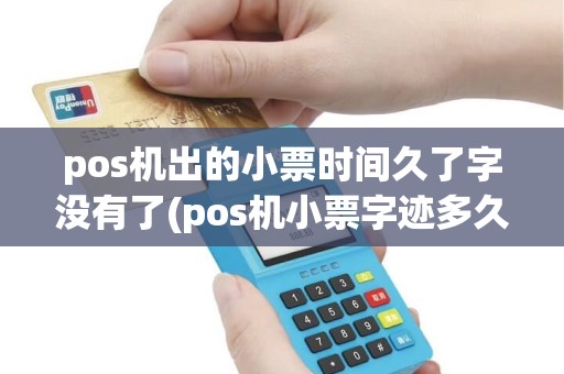 pos机出的小票时间久了字没有了(pos机小票字迹多久能看清)