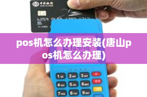 pos机怎么办理安装(唐山pos机怎么办理)