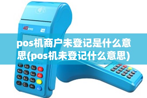 pos机商户未登记是什么意思(pos机未登记什么意思)