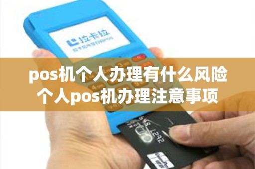 pos机个人办理有什么风险个人pos机办理注意事项