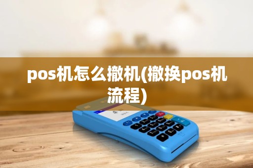 pos机怎么撤机(撤换pos机流程)