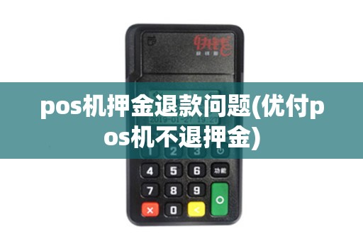 pos机押金退款问题(优付pos机不退押金)