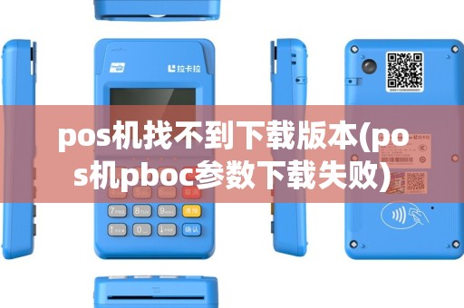 pos机找不到下载版本(pos机pboc参数下载失败)