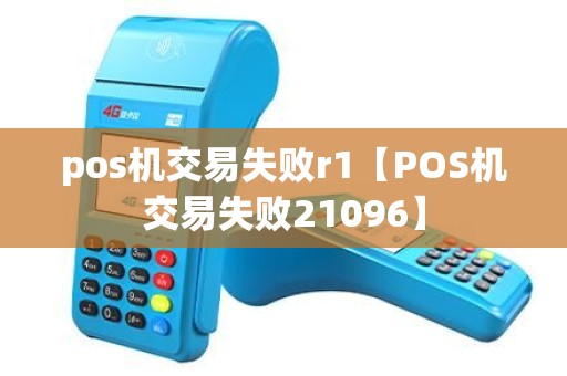pos机交易失败r1【POS机交易失败21096】