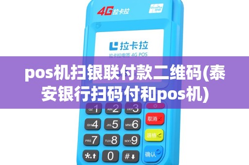 pos机扫银联付款二维码(泰安银行扫码付和pos机) pos机扫银联付款二维码(泰安银行扫码付和pos机)
