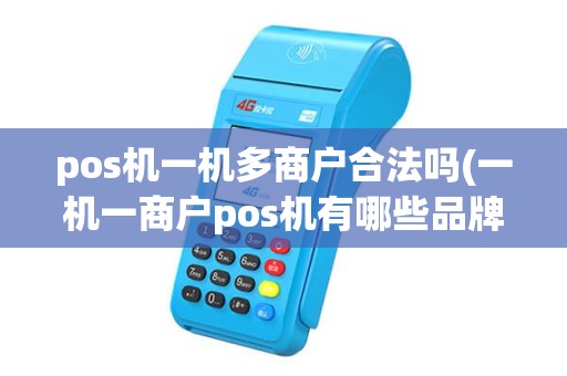 pos机一机多商户合法吗(一机一商户pos机有哪些品牌) pos机一机多商户合法吗(一机一商户pos机有哪些品牌)