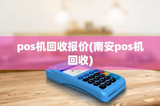 pos机回收报价(南安pos机回收) pos机回收报价(南安pos机回收)