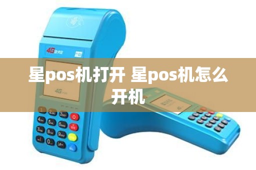 星pos机打开 星pos机怎么开机