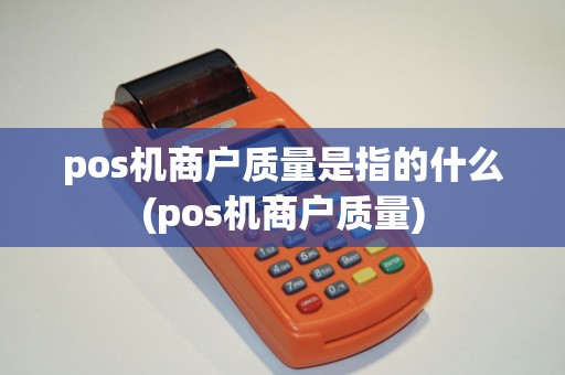 pos机商户质量是指的什么(pos机商户质量) pos机商户质量是指的什么(pos机商户质量)