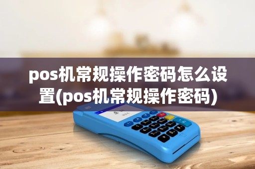 pos机常规操作密码怎么设置(pos机常规操作密码) pos机常规操作密码怎么设置(pos机常规操作密码)