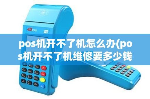 pos机开不了机怎么办(pos机开不了机维修要多少钱) pos机开不了机怎么办(pos机开不了机维修要多少钱)