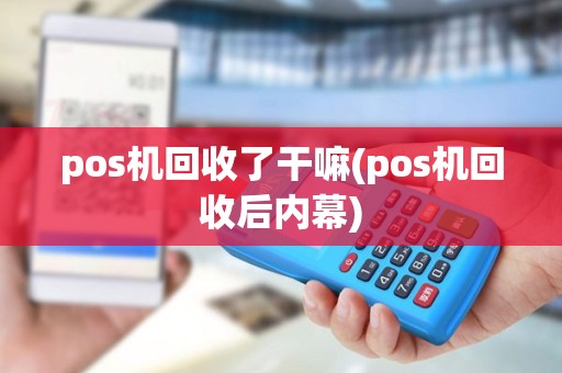 pos机回收了干嘛(pos机回收后内幕) pos机回收了干嘛(pos机回收后内幕)