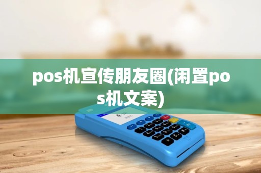 pos机宣传朋友圈(闲置pos机文案) pos机宣传朋友圈(闲置pos机文案)