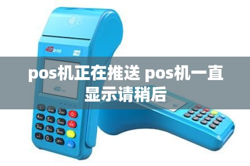 pos机正在推送 pos机一直显示请稍后