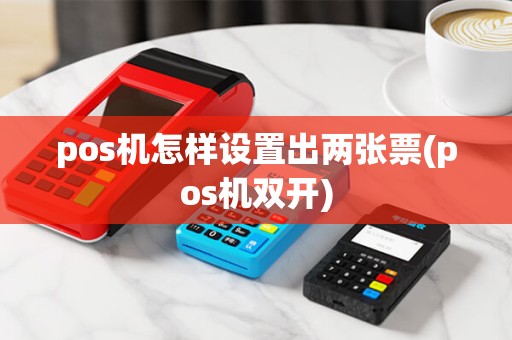 pos机怎样设置出两张票(pos机双开) pos机怎样设置出两张票(pos机双开)