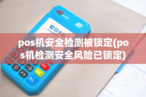 pos机安全检测被锁定(pos机检测安全风险已锁定) pos机安全检测被锁定(pos机检测安全风险已锁定)