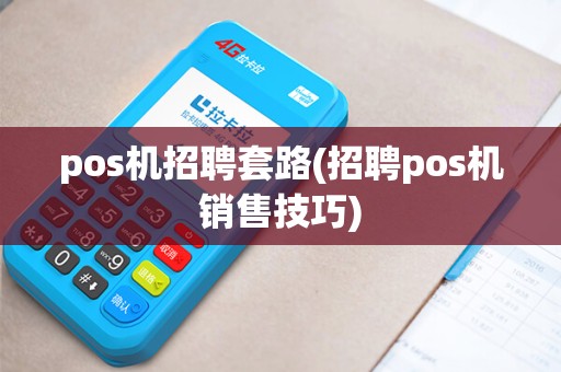 pos机招聘套路(招聘pos机销售技巧) pos机招聘套路(招聘pos机销售技巧)
