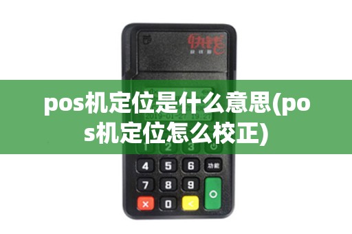 pos机定位是什么意思(pos机定位怎么校正)