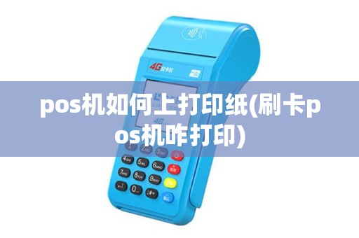 pos机如何上打印纸(刷卡pos机咋打印)