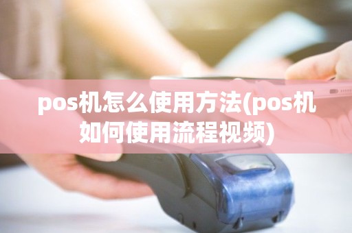 pos机怎么使用方法(pos机如何使用流程视频) pos机怎么使用方法(pos机如何使用流程视频)
