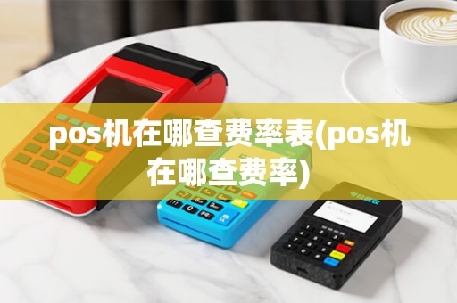 pos机在哪查费率表(pos机在哪查费率) pos机在哪查费率表(pos机在哪查费率)