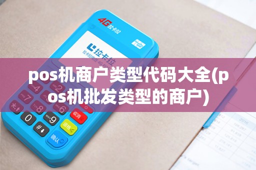 pos机商户类型代码大全(pos机批发类型的商户) pos机商户类型代码大全(pos机批发类型的商户)