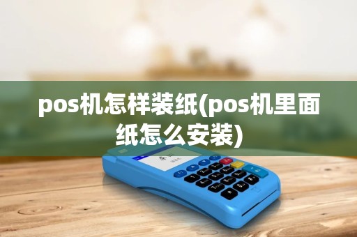 pos机怎样装纸(pos机里面纸怎么安装) pos机怎样装纸(pos机里面纸怎么安装)