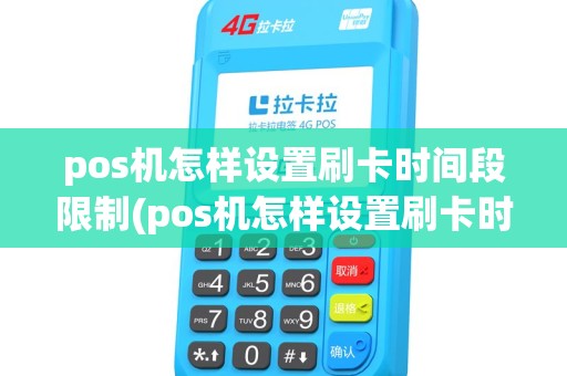 pos机怎样设置刷卡时间段限制(pos机怎样设置刷卡时间段) pos机怎样设置刷卡时间段限制(pos机怎样设置刷卡时间段)
