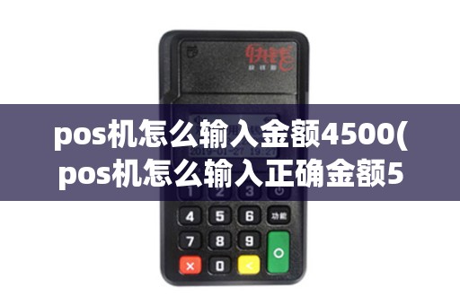 pos机怎么输入金额4500(pos机怎么输入正确金额588) pos机怎么输入金额4500(pos机怎么输入正确金额588)