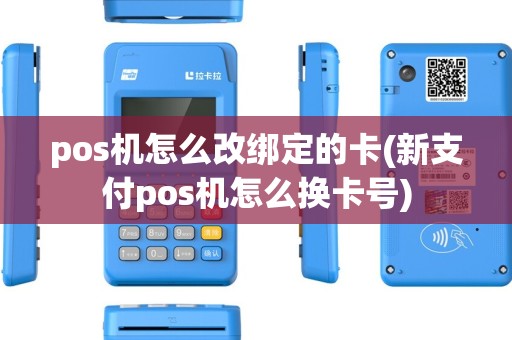 pos机怎么改绑定的卡(新支付pos机怎么换卡号) pos机怎么改绑定的卡(新支付pos机怎么换卡号)