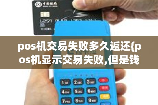 pos机交易失败多久返还{pos机显示交易失败,但是钱已经扣了}