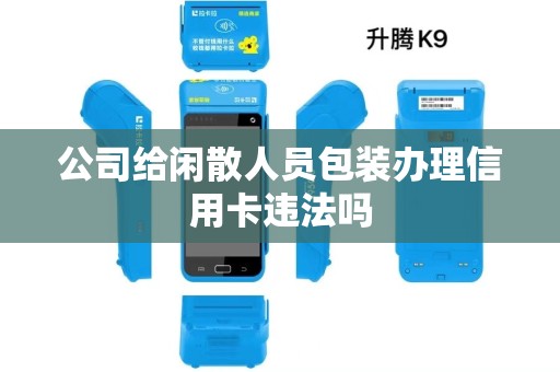 公司给闲散人员包装办理信用卡违法吗