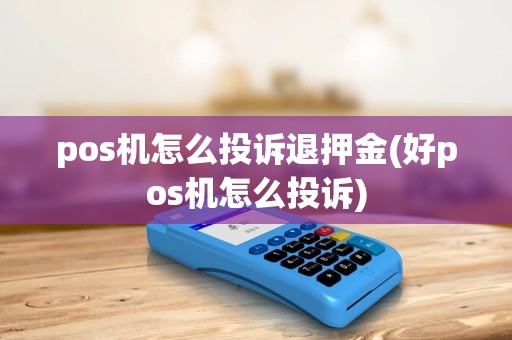 pos机怎么投诉退押金(好pos机怎么投诉)