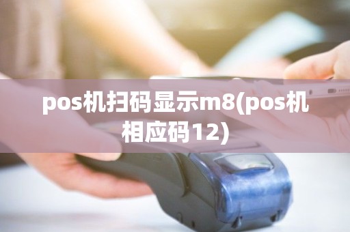 pos机扫码显示m8(pos机相应码12) pos机扫码显示m8(pos机相应码12)