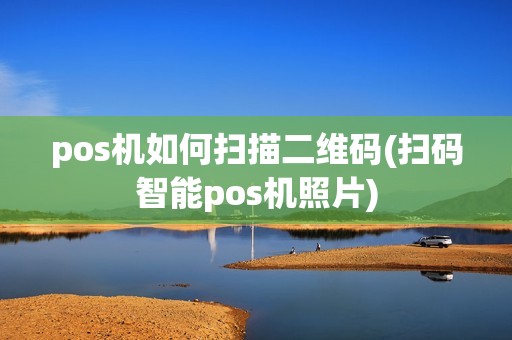 pos机如何扫描二维码(扫码智能pos机照片) pos机如何扫描二维码(扫码智能pos机照片)