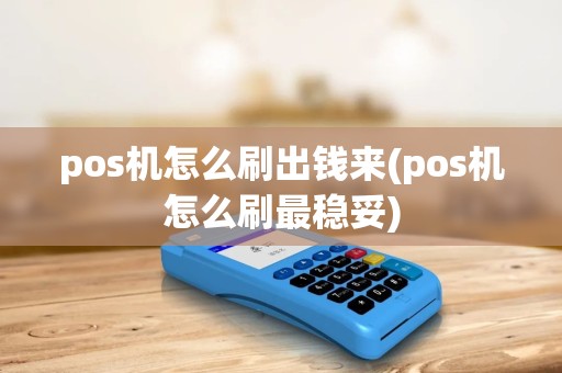 pos机怎么刷出钱来(pos机怎么刷最稳妥) pos机怎么刷出钱来(pos机怎么刷最稳妥)