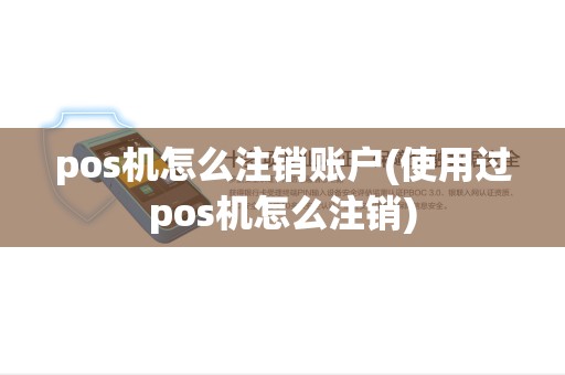 pos机怎么注销账户(使用过pos机怎么注销) pos机怎么注销账户(使用过pos机怎么注销)