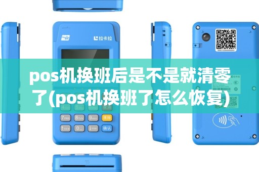 pos机换班后是不是就清零了(pos机换班了怎么恢复) pos机换班后是不是就清零了(pos机换班了怎么恢复)