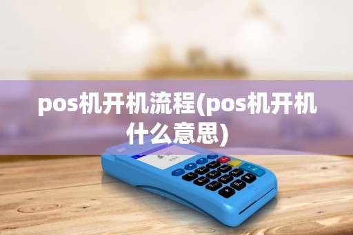 pos机开机流程(pos机开机什么意思)
