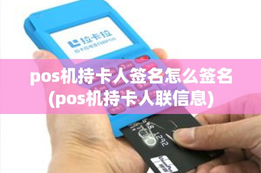 pos机持卡人签名怎么签名(pos机持卡人联信息) pos机持卡人签名怎么签名(pos机持卡人联信息)