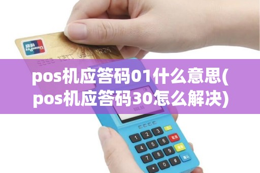 pos机应答码01什么意思(pos机应答码30怎么解决) pos机应答码01什么意思(pos机应答码30怎么解决)