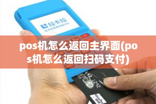 pos机怎么返回主界面(pos机怎么返回扫码支付) pos机怎么返回主界面(pos机怎么返回扫码支付)