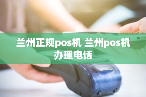 兰州正规pos机 兰州pos机办理电话