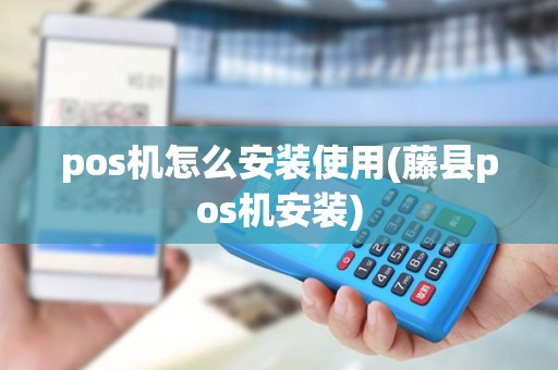 pos机怎么安装使用(藤县pos机安装) pos机怎么安装使用(藤县pos机安装)
