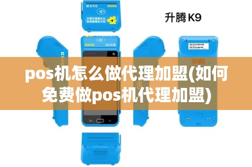 pos机怎么做代理加盟(如何免费做pos机代理加盟) pos机怎么做代理加盟(如何免费做pos机代理加盟)
