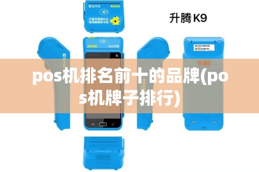 pos机排名前十的品牌(pos机牌子排行) pos机排名前十的品牌(pos机牌子排行)