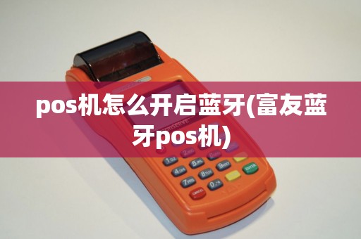 pos机怎么开启蓝牙(富友蓝牙pos机) pos机怎么开启蓝牙(富友蓝牙pos机)