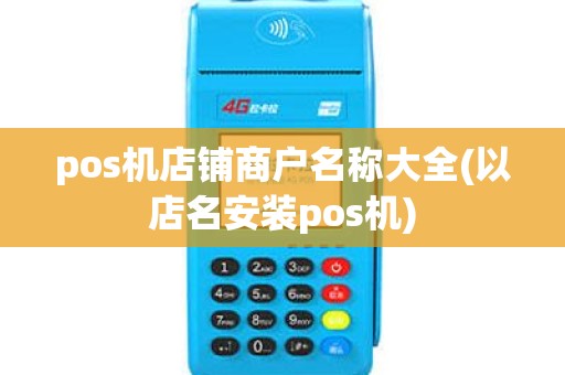 pos机店铺商户名称大全(以店名安装pos机) pos机店铺商户名称大全(以店名安装pos机)