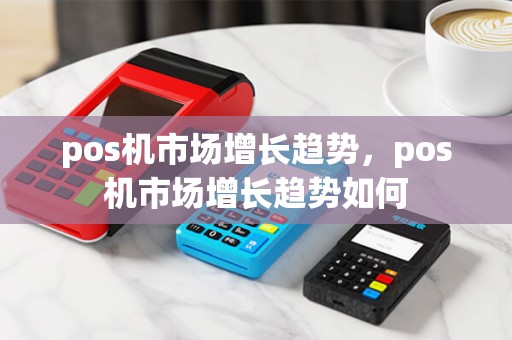 pos机市场增长趋势，pos机市场增长趋势如何